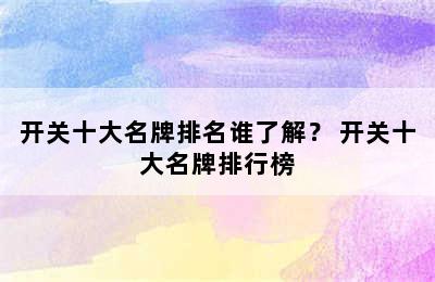 开关十大名牌排名谁了解？ 开关十大名牌排行榜